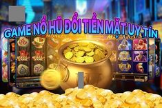 game nổ hũ đổi tiền mặt uy tín